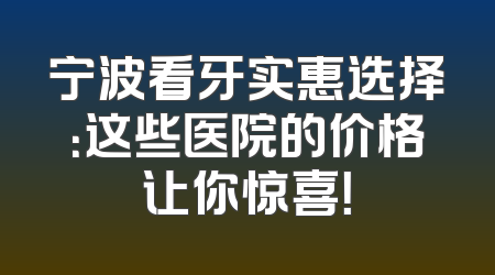 宁波看牙实惠选择：这些医院的价格让你惊喜！