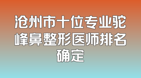 沧州市十位专业驼峰鼻整形医师排名确定