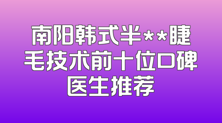 南阳韩式半**睫毛技术前十位口碑医生推荐