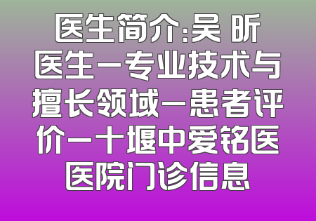 医生简介：吴彧昕医生_专业技术与擅长领域_患者评价_十堰中爱铭医医院门诊信息