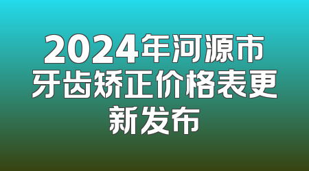 2024年河源市牙齿矫正价格表更新发布