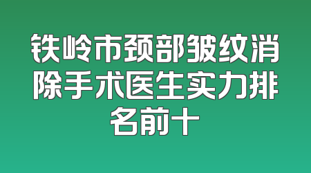 铁岭市颈部皱纹消除手术医生实力排名前十