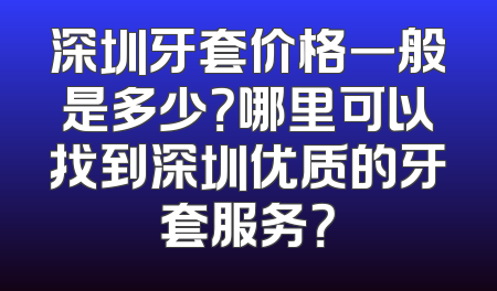 深圳牙套价格一般是多少？哪里可以找到深圳优质的牙套服务？