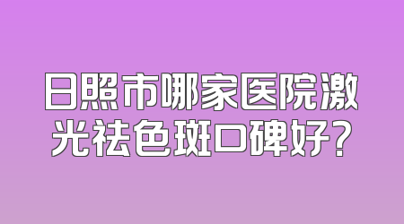 日照市哪家医院激光祛色斑口碑好？