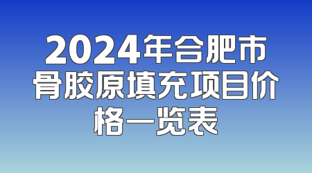 2024年合肥市骨胶原填充项目价格一览表