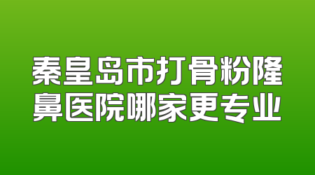 秦皇岛市打骨粉隆鼻医院哪家更专业