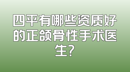 四平有哪些资质好的正颌骨性手术医生？