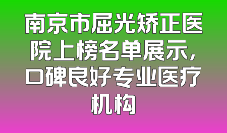 南京市屈光矫正医院上榜名单展示，口碑良好专业医疗机构