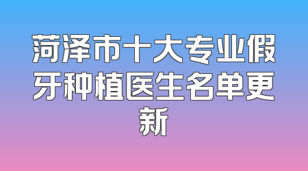 菏泽市十大专业假牙种植医生名单更新