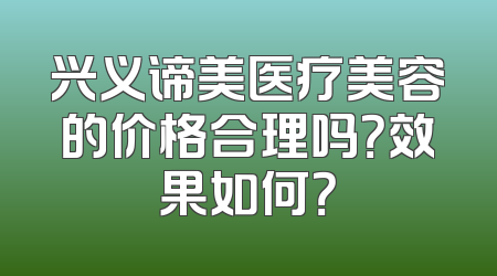 兴义谛美医疗美容的价格合理吗？效果如何？