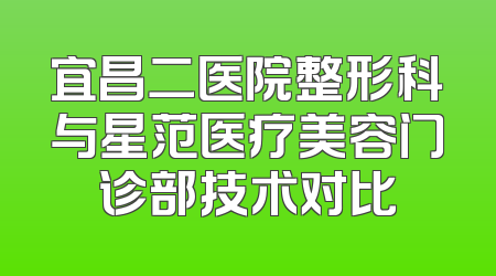 宜昌二医院整形科与星范医疗美容门诊部技术对比