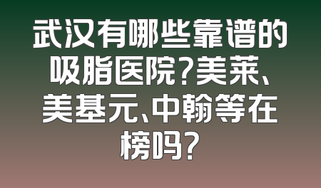 武汉有哪些靠谱的吸脂医院？美莱、美基元、中翰等在榜吗？