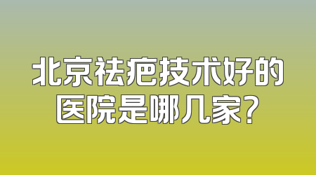 北京祛疤技术好的医院是哪几家？
