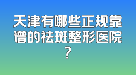 天津有哪些正规靠谱的祛斑整形医院？
