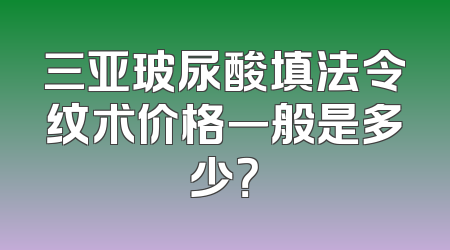 三亚玻尿酸填法令纹术价格一般是多少？