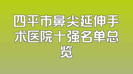 四平市鼻尖延伸手术医院十强名单总览
