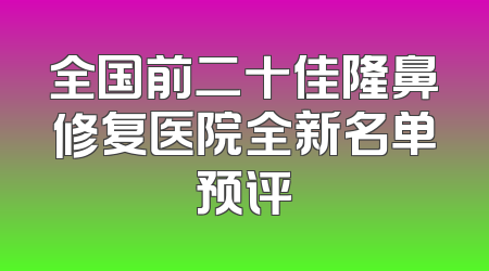 全国前二十佳隆鼻修复医院全新名单预评