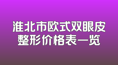 淮北市欧式双眼皮整形价格表一览