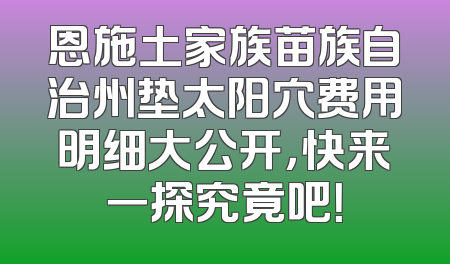 恩施土家族苗族自治州垫太阳穴费用明细大公开，快来一探究竟吧！