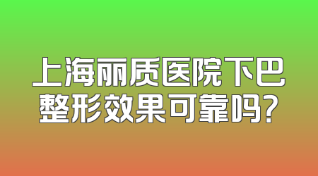 上海丽质医院下巴整形效果可靠吗？