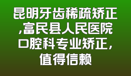 昆明牙齿稀疏矫正，富民县人民医院口腔科专业矫正，值得信赖