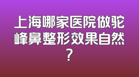 上海哪家医院做驼峰鼻整形效果自然？