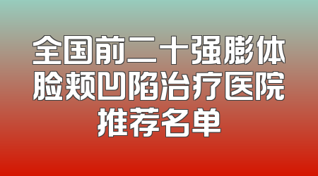 全国前二十强膨体脸颊凹陷治疗医院推荐名单