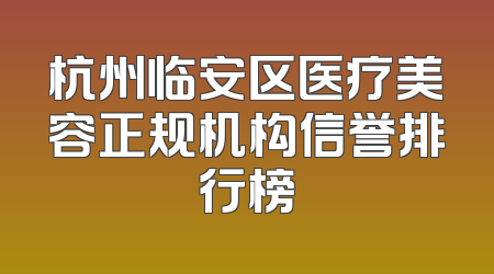 杭州临安区医疗美容正规机构信誉排行榜