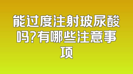 能过度注射玻尿酸吗？有哪些注意事项