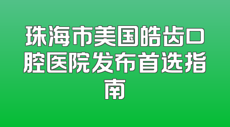珠海市美国皓齿口腔医院发布首选指南