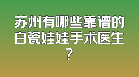 苏州有哪些靠谱的白瓷娃娃手术医生？
