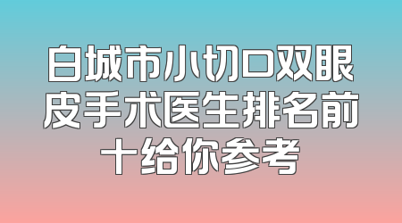 白城市小切口双眼皮手术医生排名前十给你参考