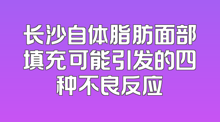 长沙自体脂肪面部填充可能引发的四种不良反应