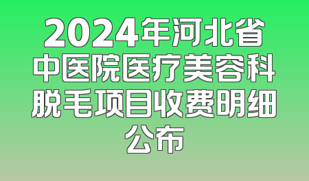 2024年河北省中医院医疗美容科脱毛项目收费明细公布