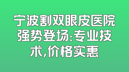 宁波割双眼皮医院强势登场：专业技术，价格实惠