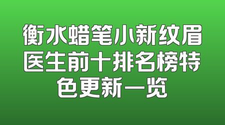 衡水蜡笔小新纹眉医生前十排名榜特色更新一览