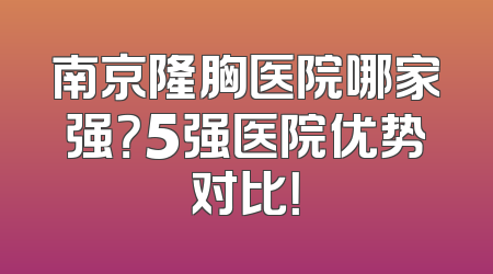 南京隆胸医院哪家强？5强医院优势对比！