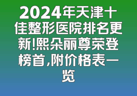 2024年天津十佳整形医院排名更新！熙朵丽尊荣登榜首，附价格表一览