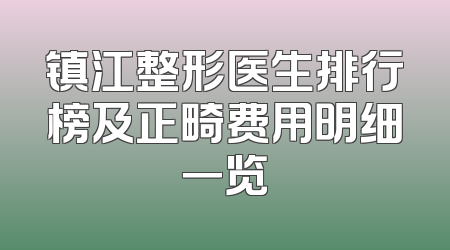 镇江整形医生排行榜及正畸费用明细一览