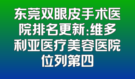 东莞双眼皮手术医院排名更新：维多利亚医疗美容医院位列第四