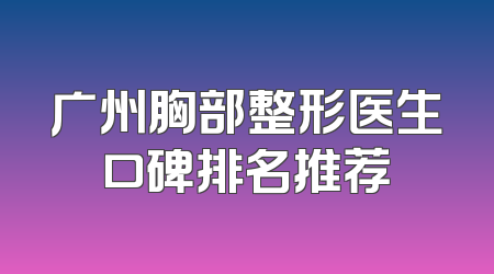 广州胸部整形医生口碑排名推荐