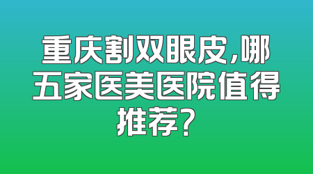 重庆割双眼皮，哪五家医美医院值得推荐？