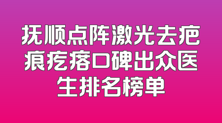 抚顺点阵激光去疤痕疙瘩口碑出众医生排名榜单