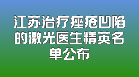 江苏治疗痤疮凹陷的激光医生精英名单公布