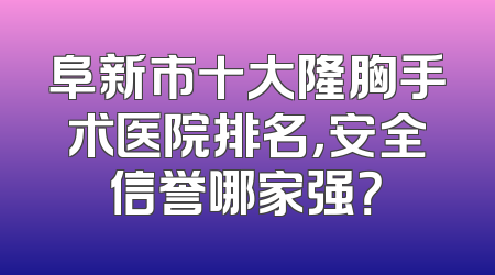 阜新市十大隆胸手术医院排名，安全信誉哪家强？