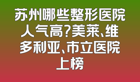 苏州哪些整形医院人气高？美莱、维多利亚、市立医院上榜