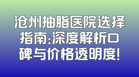 沧州抽脂医院选择指南：深度解析口碑与价格透明度！