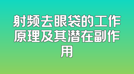 射频去眼袋的工作原理及其潜在副作用