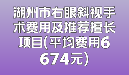 湖州市右眼斜视手术费用及推荐擅长项目（平均费用6674元）