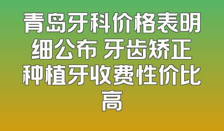 青岛牙科价格表明细公布 牙齿矫正种植牙收费性价比高
